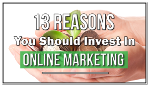 13-reasons-you-should-invest-in-online-marketing